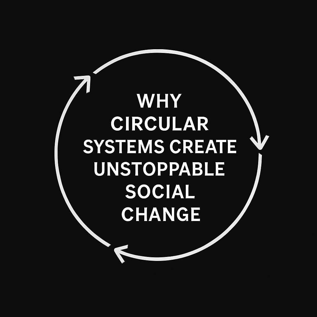 Why Circular Systems Create Unstoppable Social Change