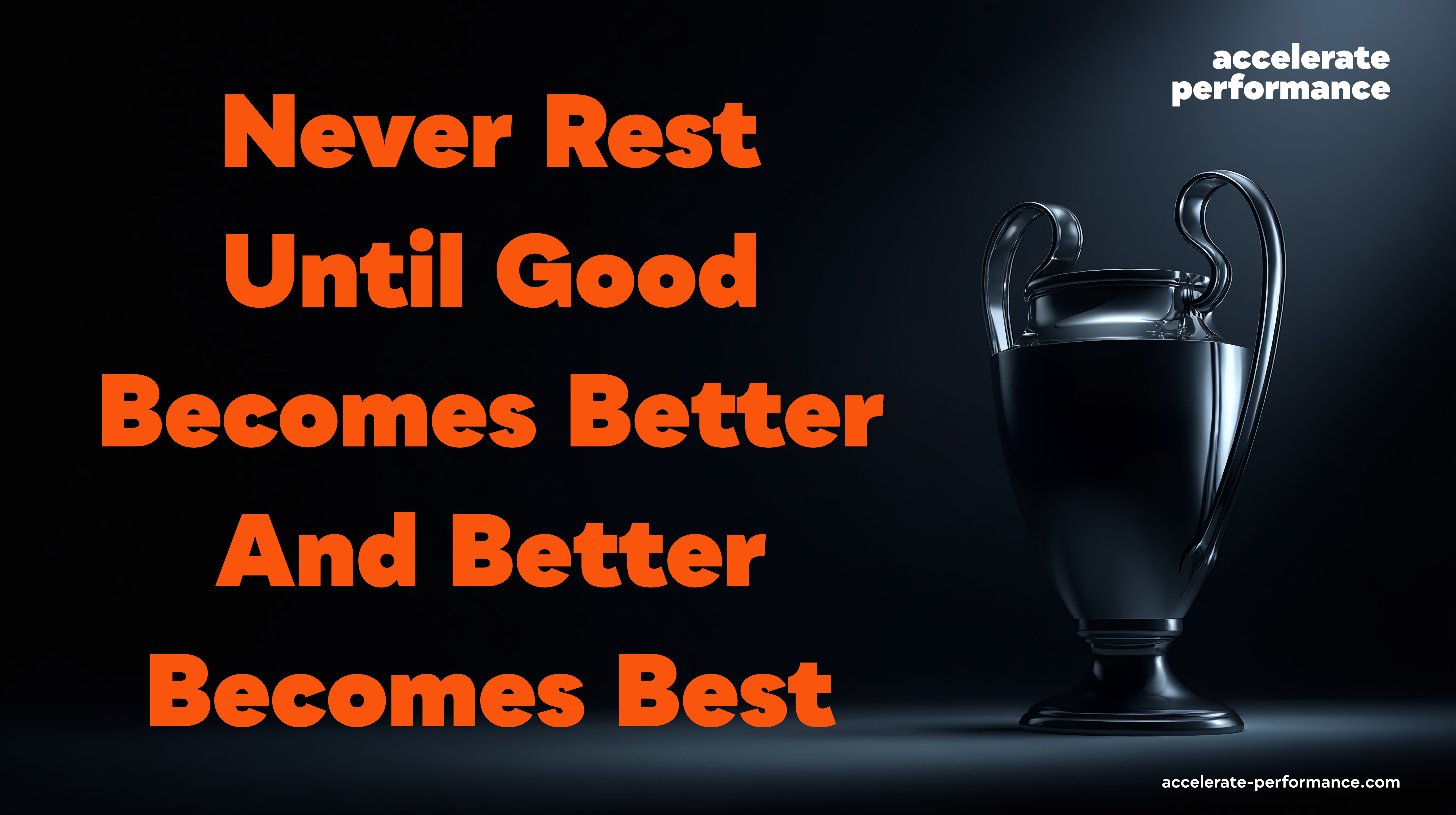 Never Rest Until Good Becomes Better — And Better Becomes Best | Accelerate Performance